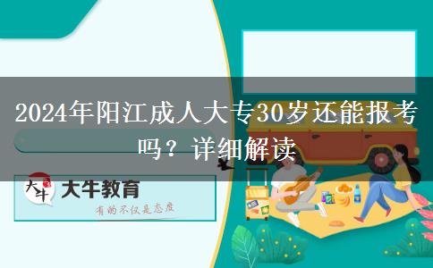 2024年阳江成人大专30岁还能报考吗？