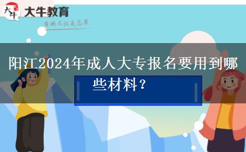 阳江2024年成人大专报名要用到哪些材料？