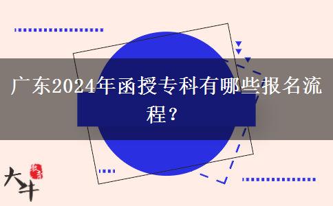广东2024年函授专科有哪些报名流程?