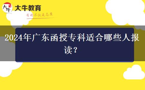 广东2024年函授专科适合哪些人报读?