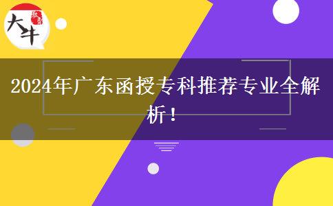 广东省2024年师范教育类函授专科专业推荐!