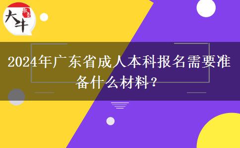 2024年广东省成人本科报名需要准备什么材料？
