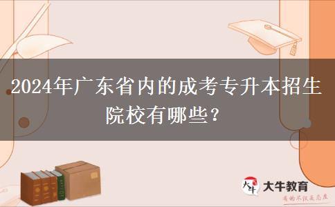 2024年广东省内的成考专升本招生院校有哪些？