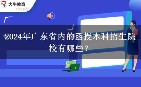2024年广东省内的函授本科招生院校有哪些？