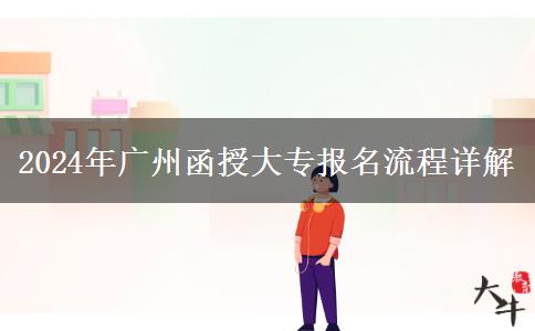 2024年广州函授大专报名有哪些流程?
