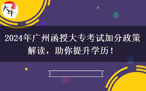 2024年广州函授大专考试有哪些政策能加分？