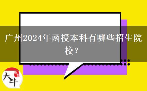广州2024年函授本科有哪些招生院校？