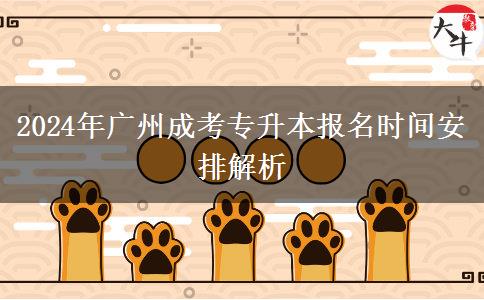 2024年广州成考专升本报名时间安排在什么时候？