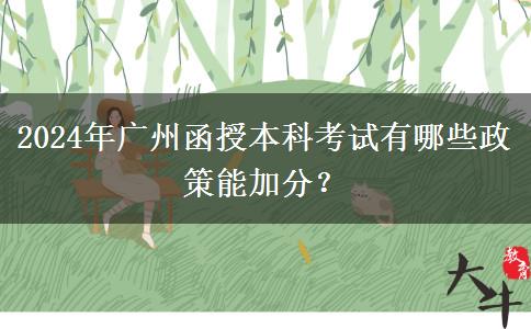 2024年广州函授本科考试有哪些政策能加分？