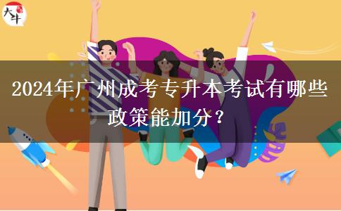 2024年广州成考专升本考试有哪些政策能加分？