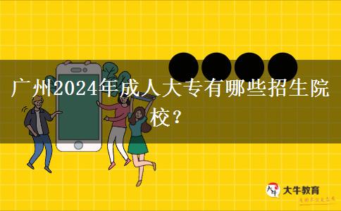 广州2024年成人大专有哪些招生院校?