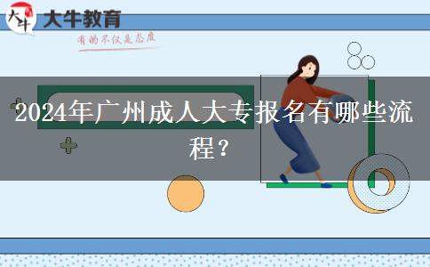 2024年广州成人大专报名有哪些流程?