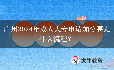 广州2024年成人大专申请加分要走什么流程?