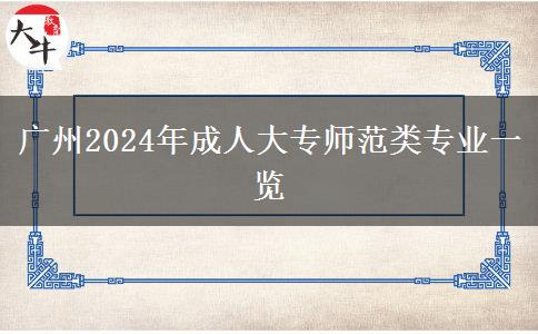 广州2024年有哪些师范类的成人大专专业?