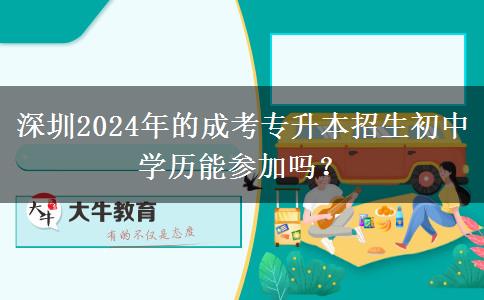 深圳2024年的成考专升本招生初中学历能参加吗?