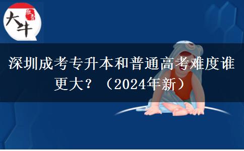 深圳成考专升本和普通高考难度谁更大?(2024年新)