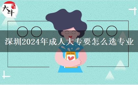 深圳2024年成人大专要怎么选专业