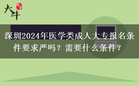 深圳2024年医学类成人大专报名条件要求严吗？需要什么条件？