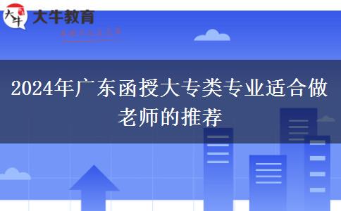 2024年广东有哪些函授大专类专业适合做老师的推荐下
