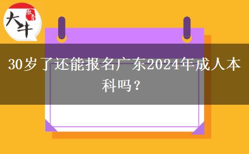 30岁了还能报名广东2024年成人本科吗？