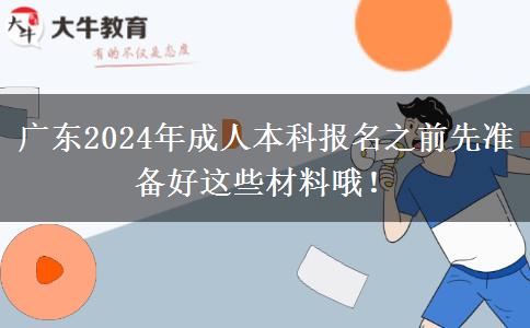 广东2024年成人本科报名之前先准备好这些材料哦！