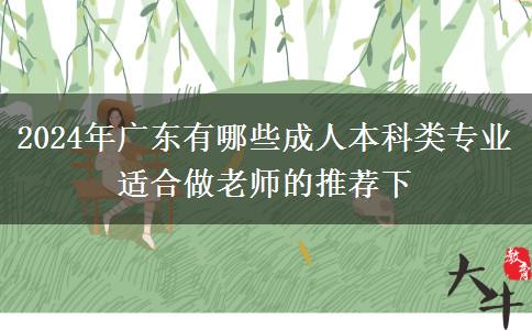 2024年广东有哪些成人本科类专业适合做老师的推荐下