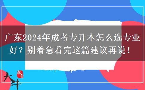广东2024年成考专升本怎么选专业好?别着急看完这篇建议再说!