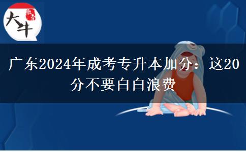 广东2024年成考专升本加分:这20分不要白白浪费