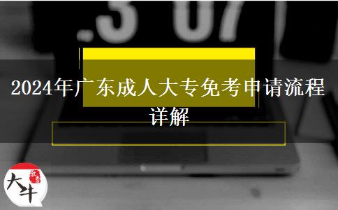 广东省2024年成人大专免考申请按这些流程来