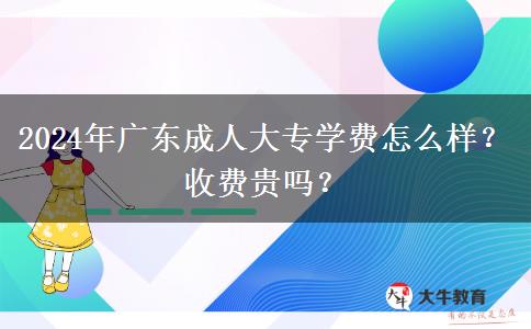 2024年广东成人大专学费怎么样?收费贵吗?