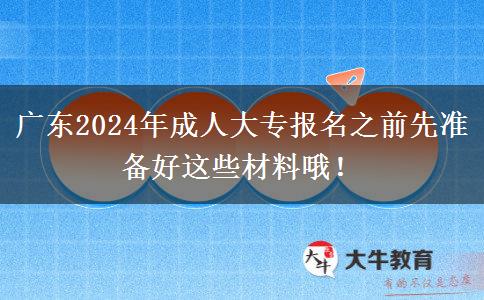 广东2024年成人大专报名之前先准备好这些材料哦!