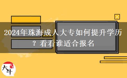 珠海职场人士怎么提升学历？来看看2024年成人大专都适合哪些人报名