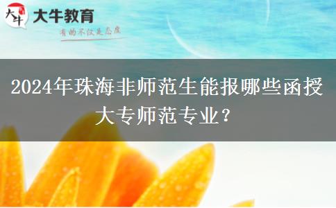 2024年珠海非师范生能报哪些函授大专师范专业？