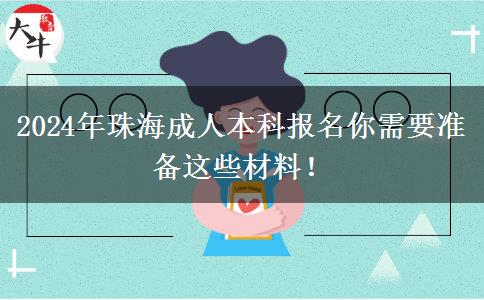 2024年珠海成人本科报名你需要准备这些材料！