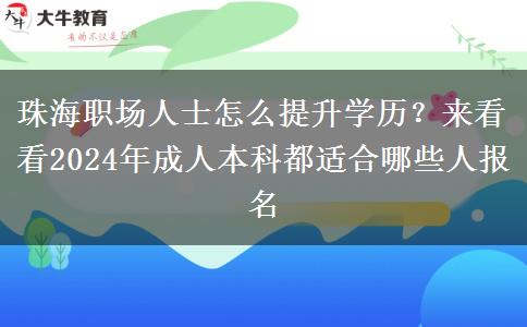 珠海职场人士怎么提升学历？来看看2024年成人本科都适合哪些人报名
