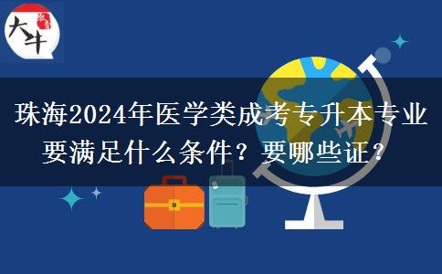 珠海2024年医学类成考专升本专业要满足什么条件？要哪些证？