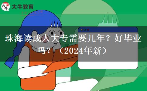 珠海读成人大专需要几年？好毕业吗？（2024年新）