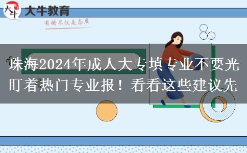 珠海2024年成人大专填专业不要光盯着热门专业报！看看这些建议先