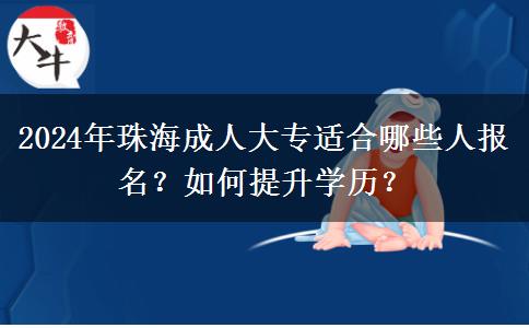 珠海职场人士怎么提升学历？来看看2024年成人大专都适合哪些人报名