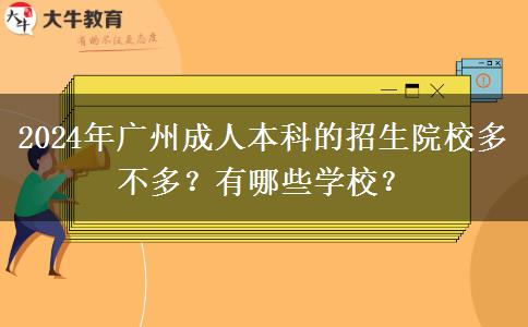2024年广州成人本科的招生院校多不多？有哪些学校？