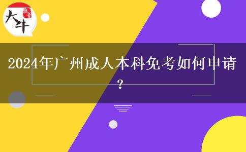 2024年广州成人本科免考如何申请？