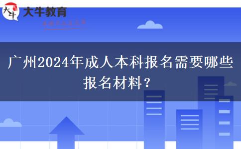 广州2024年成人本科报名需要哪些报名材料？