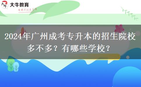 2024年广州成考专升本的招生院校多不多?有哪些学校?