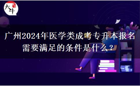 广州2024年医学类成考专升本报名需要满足的条件