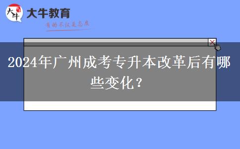2024年广州成考专升本改革后有哪些变化?