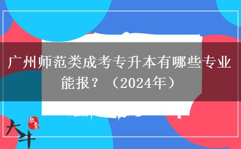 广州师范类成考专升本有哪些专业能报?(2024年)
