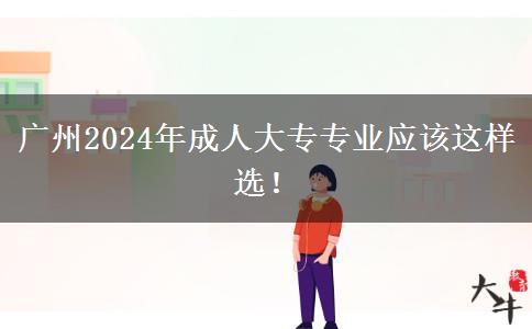 广州2024年成人大专专业应该这样选！
