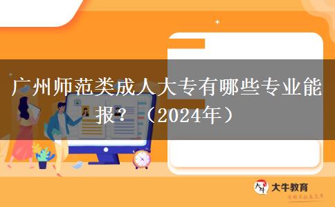 广州师范类成人大专有哪些专业能报?(2024年)