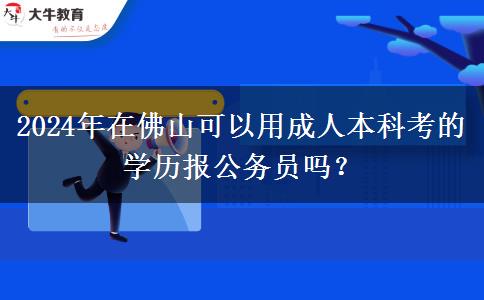 2024年在佛山可以用成人本科考的学历报公务员吗