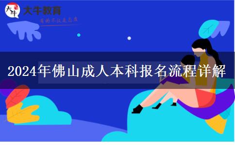 佛山2024年报名成人本科有哪些步骤？